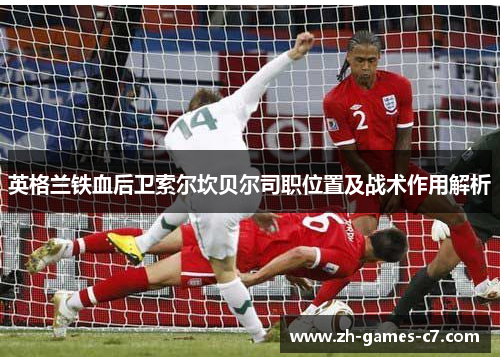 英格兰铁血后卫索尔坎贝尔司职位置及战术作用解析