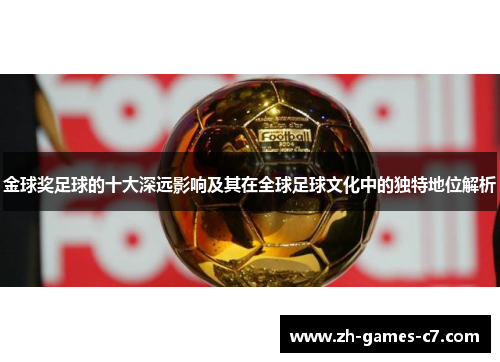 金球奖足球的十大深远影响及其在全球足球文化中的独特地位解析 金球奖足球的十大深远影响及其在全球足球文化中的独特地位解析