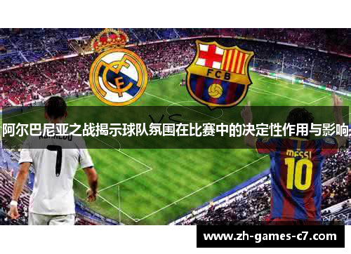 阿尔巴尼亚之战揭示球队氛围在比赛中的决定性作用与影响 阿尔巴尼亚之战揭示球队氛围在比赛中的决定性作用与影响