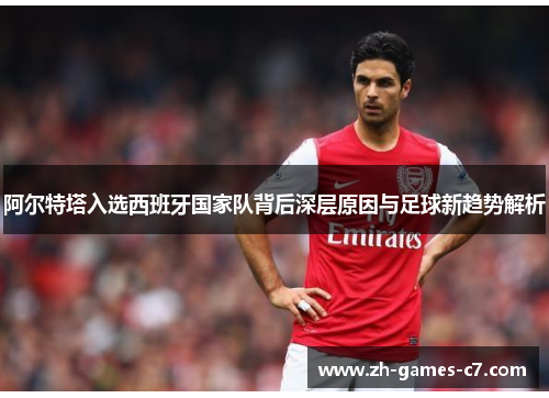 阿尔特塔入选西班牙国家队背后深层原因与足球新趋势解析 阿尔特塔入选西班牙国家队背后深层原因与足球新趋势解析