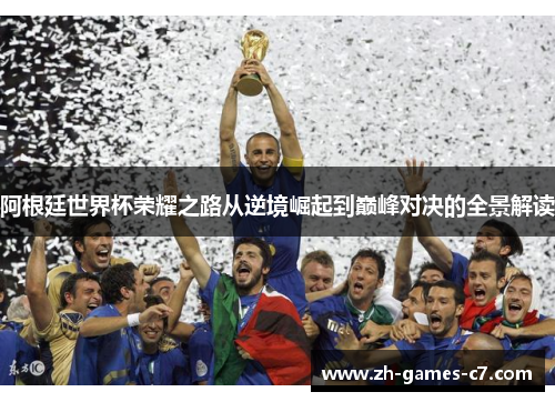 阿根廷世界杯荣耀之路从逆境崛起到巅峰对决的全景解读 阿根廷世界杯荣耀之路从逆境崛起到巅峰对决的全景解读