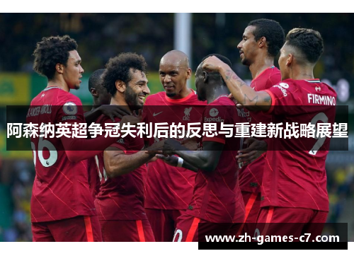 阿森纳英超争冠失利后的反思与重建新战略展望 阿森纳英超争冠失利后的反思与重建新战略展望
