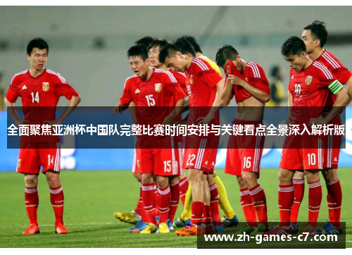 全面聚焦亚洲杯中国队完整比赛时间安排与关键看点全景深入解析版 全面聚焦亚洲杯中国队完整比赛时间安排与关键看点全景深入解析版