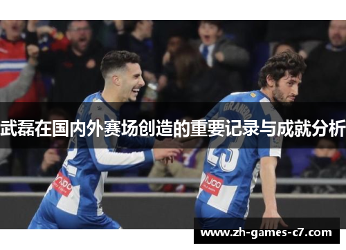 武磊在国内外赛场创造的重要记录与成就分析