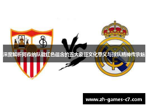 深度解析阿森纳队徽红色蕴含的五大象征文化意义与球队精神传承魅