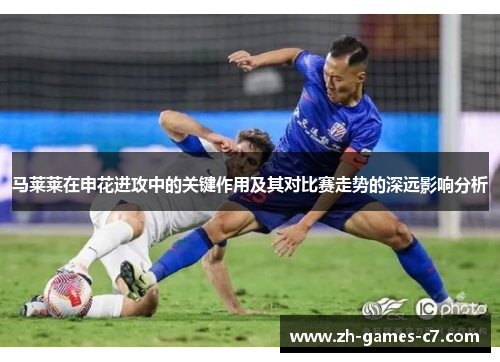 马莱莱在申花进攻中的关键作用及其对比赛走势的深远影响分析