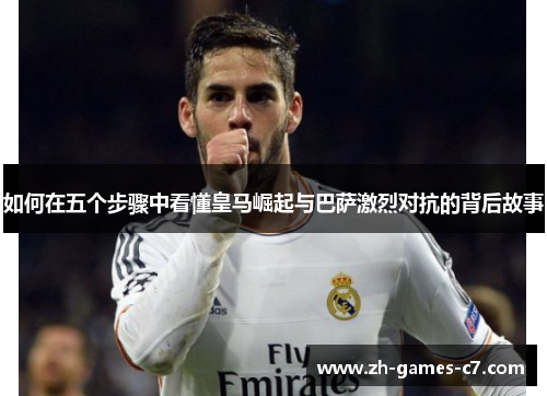 如何在五个步骤中看懂皇马崛起与巴萨激烈对抗的背后故事 如何在五个步骤中看懂皇马崛起与巴萨激烈对抗的背后故事