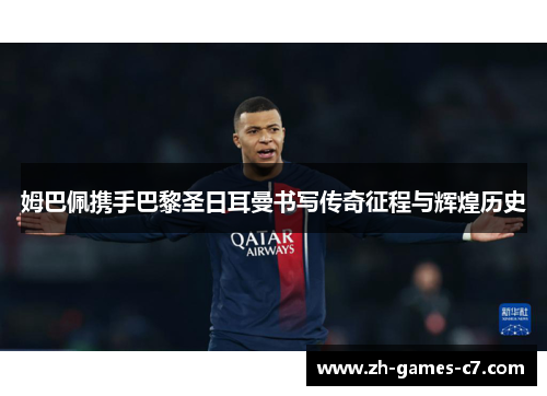 姆巴佩携手巴黎圣日耳曼书写传奇征程与辉煌历史 姆巴佩携手巴黎圣日耳曼书写传奇征程与辉煌历史