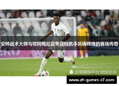 安帅战术大师与琼阿梅尼完美搭档携手共铸辉煌的赛场传奇 安帅战术大师与琼阿梅尼完美搭档携手共铸辉煌的赛场传奇