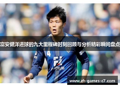 富安健洋进球的九大里程碑时刻回顾与分析精彩瞬间盘点
