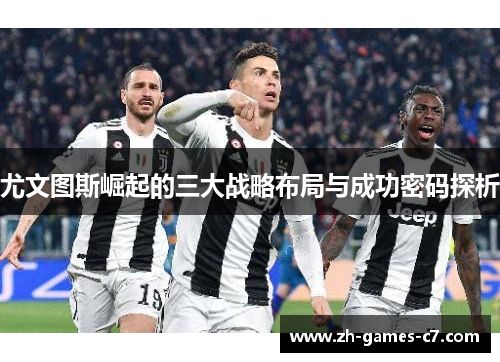 尤文图斯崛起的三大战略布局与成功密码探析 尤文图斯崛起的三大战略布局与成功密码探析