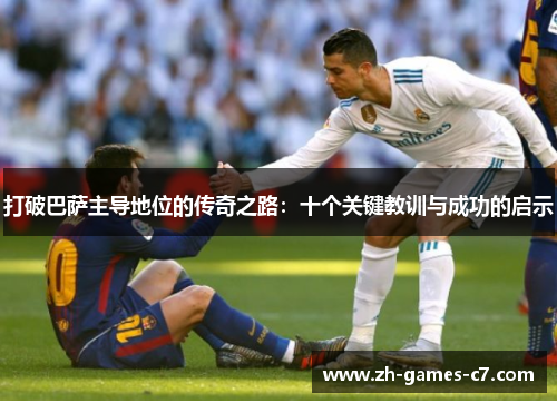 打破巴萨主导地位的传奇之路:十个关键教训与成功的启示 打破巴萨主导地位的传奇之路:十个关键教训与成功的启示
