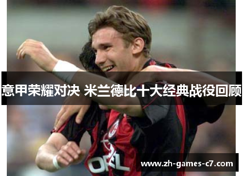 意甲荣耀对决 米兰德比十大经典战役回顾 意甲荣耀对决 米兰德比十大经典战役回顾