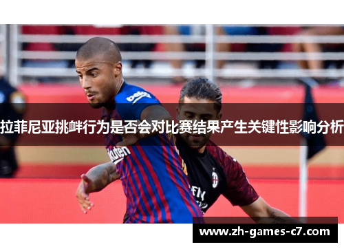 拉菲尼亚挑衅行为是否会对比赛结果产生关键性影响分析