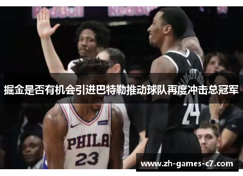 掘金是否有机会引进巴特勒推动球队再度冲击总冠军 掘金是否有机会引进巴特勒推动球队再度冲击总冠军