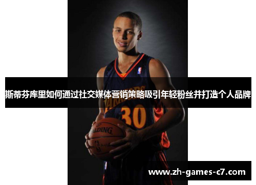 斯蒂芬库里如何通过社交媒体营销策略吸引年轻粉丝并打造个人品牌 斯蒂芬库里如何通过社交媒体营销策略吸引年轻粉丝并打造个人品牌