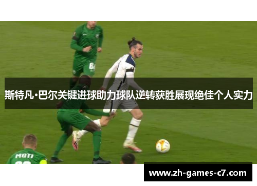 斯特凡·巴尔关键进球助力球队逆转获胜展现绝佳个人实力 斯特凡·巴尔关键进球助力球队逆转获胜展现绝佳个人实力