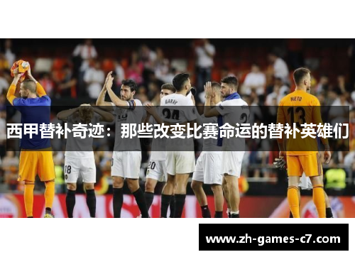 西甲替补奇迹：那些改变比赛命运的替补英雄们
