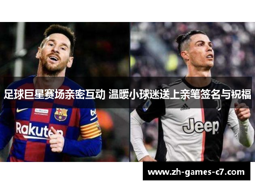 足球巨星赛场亲密互动 温暖小球迷送上亲笔签名与祝福