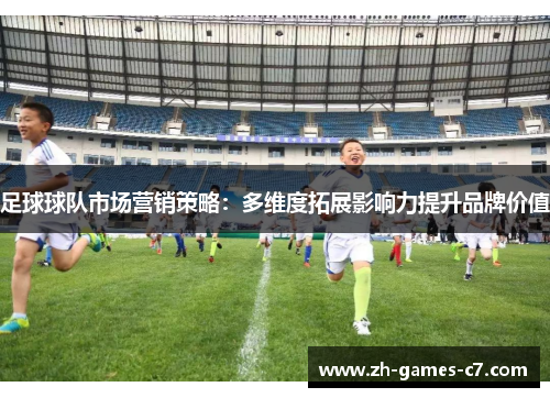 足球球队市场营销策略：多维度拓展影响力提升品牌价值