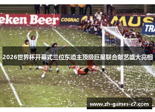 2026世界杯开幕式三位东道主顶级巨星联合献艺盛大亮相