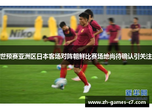 世预赛亚洲区日本客场对阵朝鲜比赛场地尚待确认引关注 世预赛亚洲区日本客场对阵朝鲜比赛场地尚待确认引关注