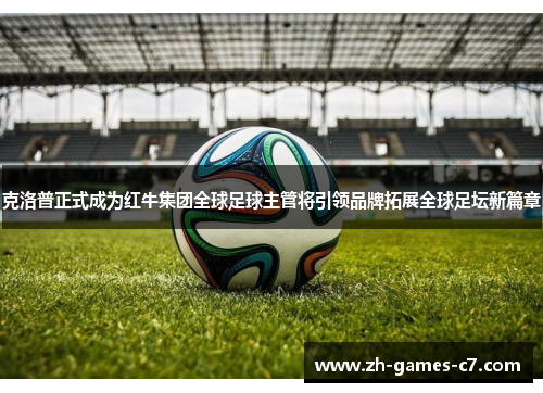 克洛普正式成为红牛集团全球足球主管将引领品牌拓展全球足坛新篇章