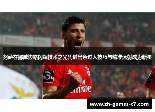 努萨在挪威边路闪耀技术之光凭借出色过人技巧与精准远射成为新星 努萨在挪威边路闪耀技术之光凭借出色过人技巧与精准远射成为新星