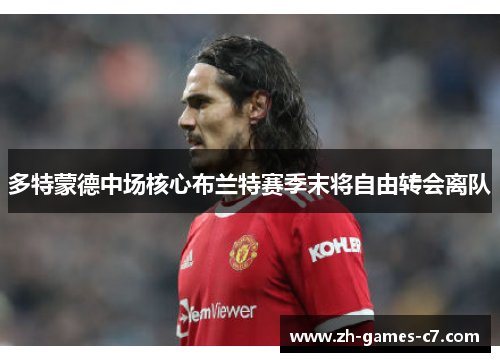 多特蒙德中场核心布兰特赛季末将自由转会离队 多特蒙德中场核心布兰特赛季末将自由转会离队