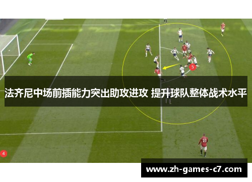 法齐尼中场前插能力突出助攻进攻 提升球队整体战术水平