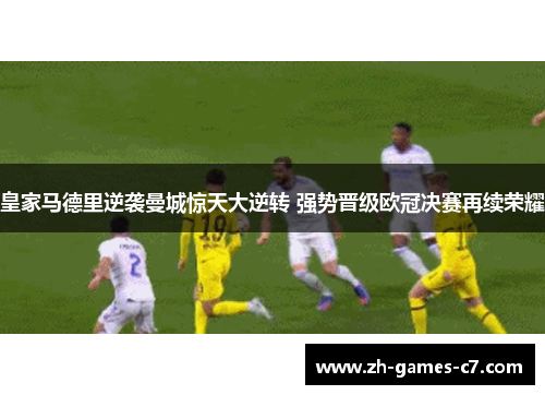 皇家马德里逆袭曼城惊天大逆转 强势晋级欧冠决赛再续荣耀