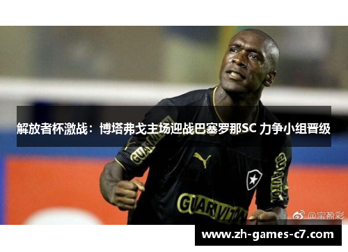 解放者杯激战：博塔弗戈主场迎战巴塞罗那SC 力争小组晋级