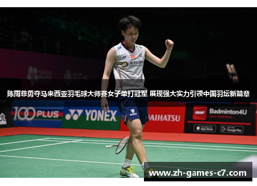陈雨菲勇夺马来西亚羽毛球大师赛女子单打冠军 展现强大实力引领中国羽坛新篇章 陈雨菲勇夺马来西亚羽毛球大师赛女子单打冠军 展现强大实力引领中国羽坛新篇章