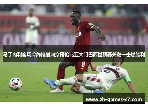 马丁内利客场冷静推射洞穿哥伦比亚大门巴西世预赛关键一击燃胜利 马丁内利客场冷静推射洞穿哥伦比亚大门巴西世预赛关键一击燃胜利