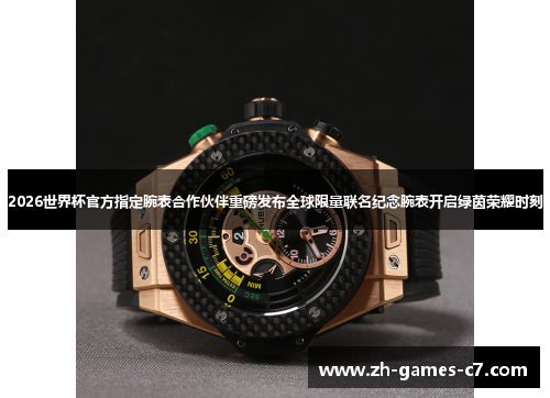 2026世界杯官方指定腕表合作伙伴重磅发布全球限量联名纪念腕表开启绿茵荣耀时刻 2026世界杯官方指定腕表合作伙伴重磅发布全球限量联名纪念腕表开启绿茵荣耀时刻