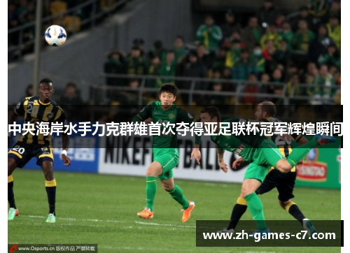 中央海岸水手力克群雄首次夺得亚足联杯冠军辉煌瞬间 中央海岸水手力克群雄首次夺得亚足联杯冠军辉煌瞬间