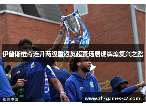 伊普斯维奇连升两级重返英超赛场展现辉煌复兴之路 伊普斯维奇连升两级重返英超赛场展现辉煌复兴之路