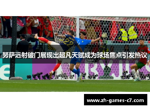努萨远射破门展现出超凡天赋成为球场焦点引发热议