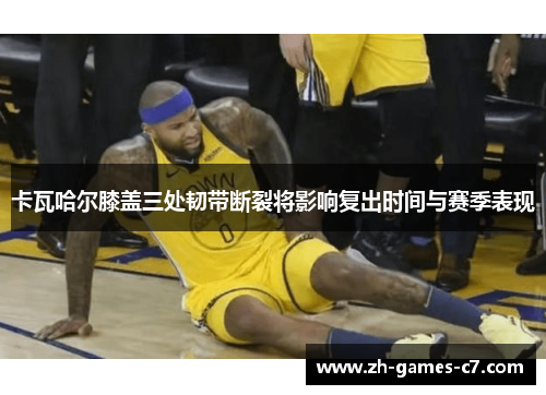 卡瓦哈尔膝盖三处韧带断裂将影响复出时间与赛季表现 卡瓦哈尔膝盖三处韧带断裂将影响复出时间与赛季表现
