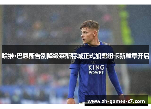 哈维·巴恩斯告别降级莱斯特城正式加盟纽卡新篇章开启 哈维·巴恩斯告别降级莱斯特城正式加盟纽卡新篇章开启