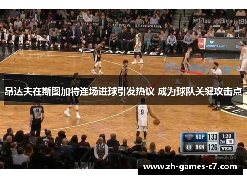 昂达夫在斯图加特连场进球引发热议 成为球队关键攻击点 昂达夫在斯图加特连场进球引发热议 成为球队关键攻击点