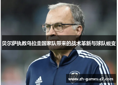 贝尔萨执教乌拉圭国家队带来的战术革新与球队蜕变 贝尔萨执教乌拉圭国家队带来的战术革新与球队蜕变