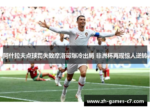 阿什拉夫点球罚失致摩洛哥爆冷出局 非洲杯再现惊人逆转