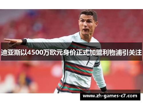 迪亚斯以4500万欧元身价正式加盟利物浦引关注