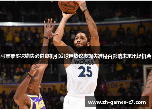马莱莱多次错失必进良机引发球迷热议表现失准是否影响未来出场机会 马莱莱多次错失必进良机引发球迷热议表现失准是否影响未来出场机会