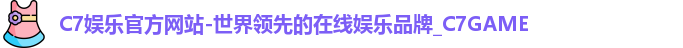 C7娱乐官方网站-世界领先的在线娱乐品牌_C7GAME